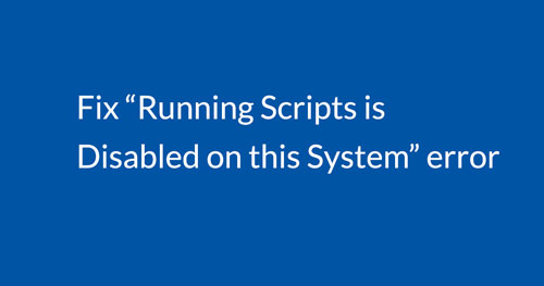 حل ارور Running Scripts Is Disabled On This System در پاورشل